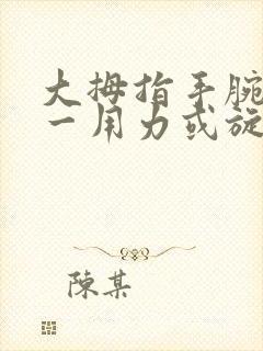 大拇指手腕关节一用力或旋转就疼怎么回事