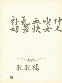 补气血吃什么最好最快女人
