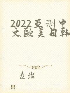 2022亚洲中文欧美日韩在线
