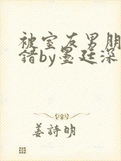 被室友男朋友认错by墨廷深 小说