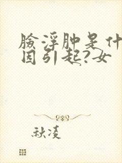 脸浮肿是什么原因引起?女封面