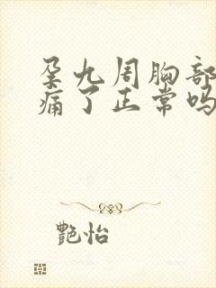 孕九周胸部不胀痛了正常吗