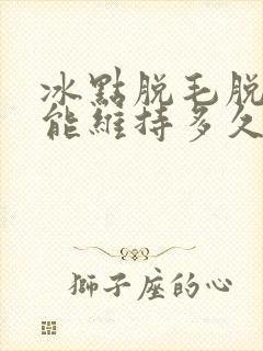 冰点脱毛脱一次能维持多久
