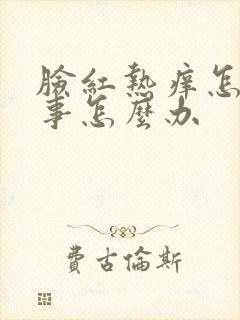 脸红热痒怎么回事怎么办