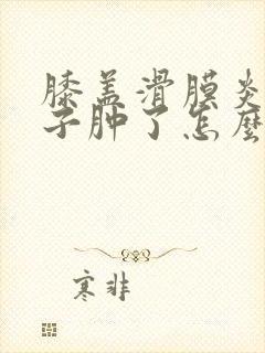 膝盖滑膜炎脚脖子肿了怎么回事