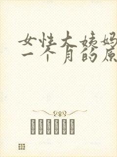 女性大姨妈延迟一个月的原因