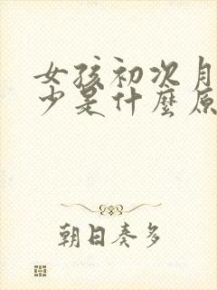 女孩初次月经量少是什么原因