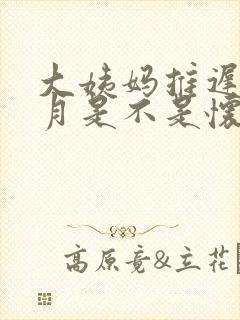 大姨妈推迟半个月是不是怀孕