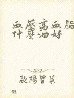 血压高血脂高吃什么油好