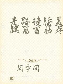 走路后膝盖后面腿窝处筋疼