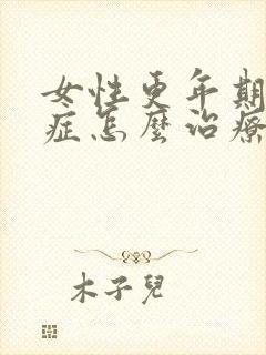 女性更年期灼口症怎么治疗好的快点