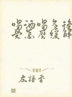 喝酒喝多后胃难受怎么缓解