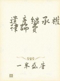 遗产继承权纠纷律师费