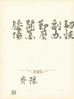 膝关节副韧带拉伤怎么办恢复快
