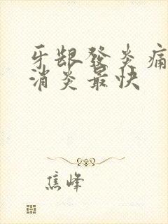 牙龈发炎痛怎么消炎最快