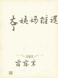 大姨妈推迟四天了