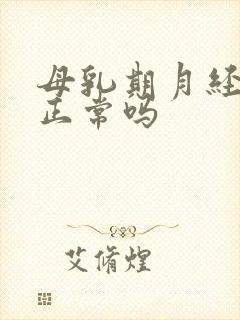 母乳期月经不来正常吗