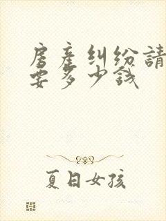 房产纠纷请律师要多少钱
