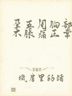 孕五周胸部突然不胀痛正常吗