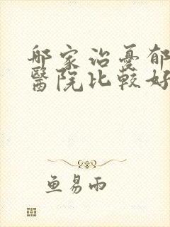 哪家治忧郁症的医院比较好