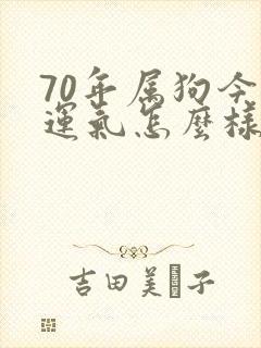 70年属狗今年运气怎么样