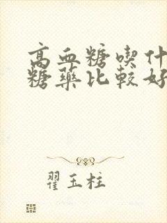 高血糖吃什么降糖药比较好封面