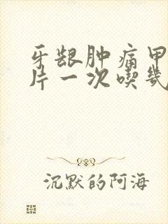 牙龈肿痛甲硝锉片一次吃几片