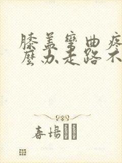 膝盖弯曲疼痛怎么办走路不疼