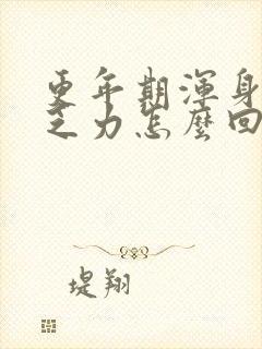 更年期浑身没劲乏力怎么回事