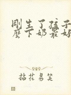 刚生了孩子吃什么下奶最好