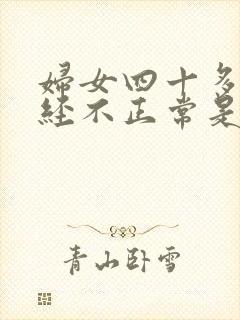 妇女四十多岁月经不正常是绝经的表现吗