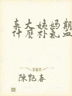 来大姨妈期间吃什么补气血最好
