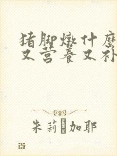猪脚炖什么好吃又营养又补身体