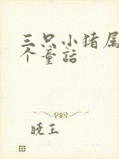 三只小猪属于哪个童话
