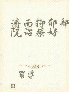 济南抑郁哪个医院治疗好
