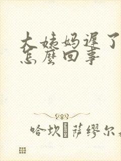 大姨妈迟了一周怎么回事