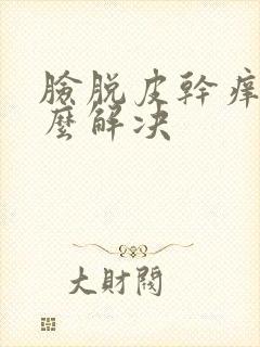 脸脱皮干痒红怎么解决