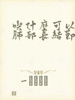 吃什么可以去除肺部长结节
