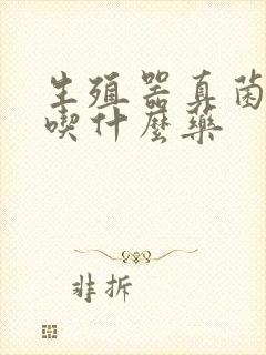 生殖器真菌感染吃什么药封面
