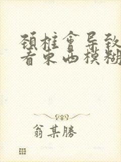 颈椎会导致眼睛看东西模糊吗