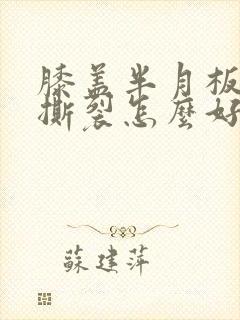膝盖半月板3度撕裂怎么好治疗