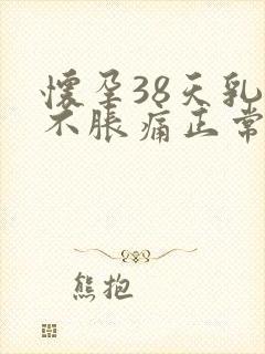 怀孕38天乳房不胀痛正常吗封面