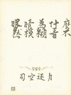 眼睛为什么会突然模糊看不清