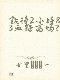饭后2小时8.3血糖高吗?