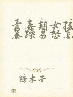 青春期女孩脾气暴躁易怒怎么办