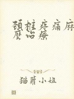 颈椎疼痛麻木怎么治疗