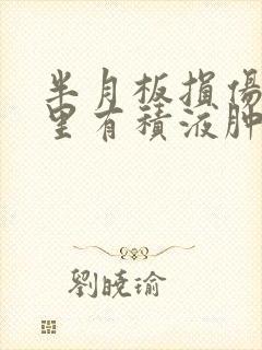 半月板损伤膝盖里有积液肿涨怎么办