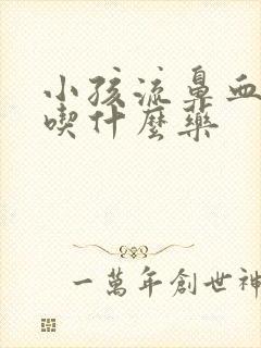 小孩流鼻血去火吃什么药