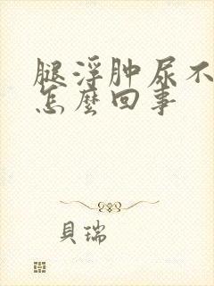 腿浮肿尿不出尿怎么回事