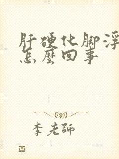 肝硬化脚浮肿是怎么回事